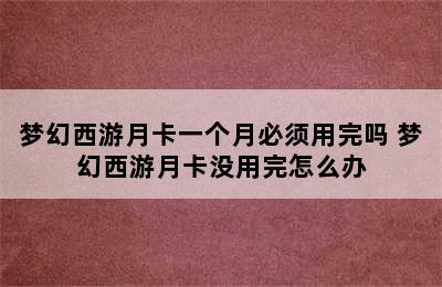 梦幻西游月卡一个月必须用完吗 梦幻西游月卡没用完怎么办